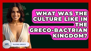 What Was The Culture Like In The Greco-Bactrian Kingdom? - Talking Greece