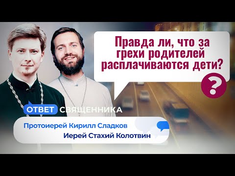 ПРАВДА ЛИ, ЧТО ЗА ГРЕХИ РОДИТЕЛЕЙ РАСПЛАЧИВАЮТСЯ ДЕТИ?