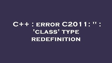 C++ : error C2011: 