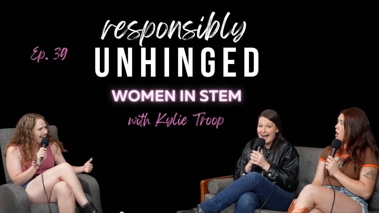 Women in STEM with Kylie Troop (Responsibly Unhinged Podcast | FULL EPISODE S1:E39)