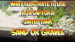 WHAT SUBSTRATE TO USE AS A CAP FOR A DIRTED TANK…SAND OR GRAVEL??