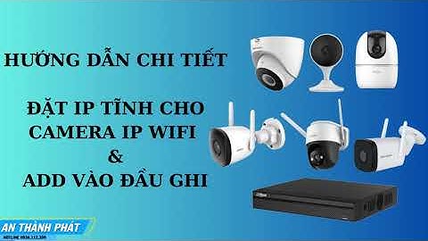 HƯỚNG DẪN CHI TIẾT ĐẶT IP TĨNH CHO CAMERA IP WIFI & ADD VÀO ĐẦU GHI