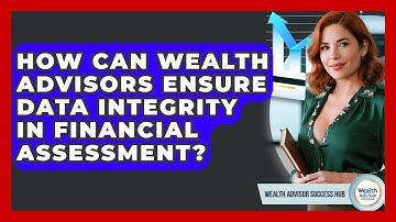 How Can Wealth Advisors Ensure Data Integrity In Financial Assessment? - Wealth Advisor Success Hub
