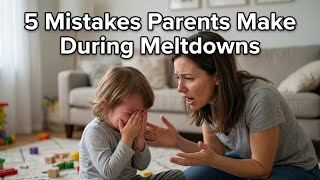 “5 Mistakes Parents Make During Meltdowns”