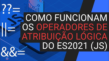 Como funcionam os operadores de atribuição lógica do ES2021 (JS)