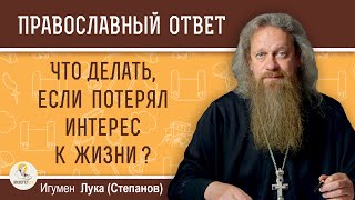 ЧТО ДЕЛАТЬ, ЕСЛИ ПОТЕРЯЛ ИНТЕРЕС К ЖИЗНИ ?  Игумен Лука (Степанов)