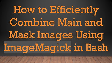 How to Efficiently Combine Main and Mask Images Using ImageMagick in Bash