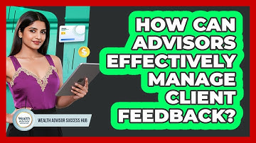 How Can Advisors Effectively Manage Client Feedback?