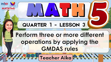 MATH 5 QUARTER 1 LESSON 3 MATATAG Perform 3 or more different operations by applying the GMDAS rules