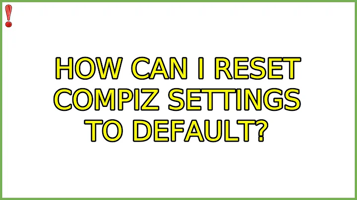 Ubuntu: How can I reset Compiz settings to default? (5 Solutions!!)