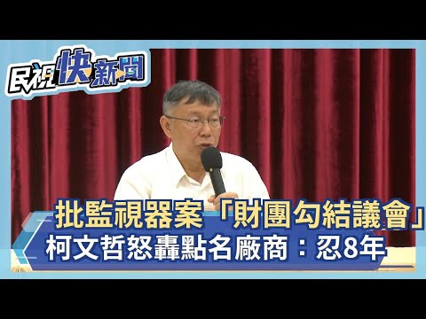 批警局監視器案「財團勾結議會」 柯文哲點名廠商：忍耐8年了－民視新聞