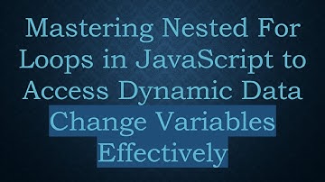 Mastering Nested For Loops in JavaScript to Access Dynamic Data Change Variables Effectively