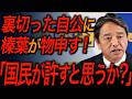 【国民民主党・榛葉賀津也】やはりまた裏切った!ぶった斬られる自民党!