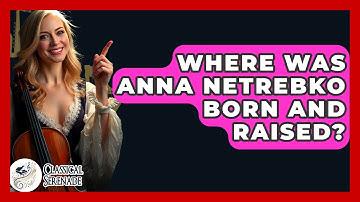 Where Was Anna Netrebko Born And Raised? - Classical Serenade