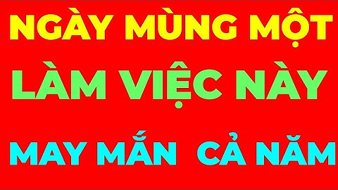NGÀY MÙNG MỘT ĐẦU THÁNG NÊN LÀM GÌ ĐỂ GẶP MAY MẮN . PHÚC LỘC QUANH NĂM