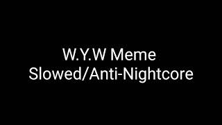 W.Y.W Meme [Slowed/Anti-Nightcore]