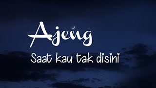 Saat Kau Tak Disini - Ajeng - Lirik