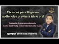 Técnicas para litigar en audiencias previas a juicio oral / parte III