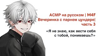 АСМР на русском | M4F | Вечеринка с парнем цундере | часть 3