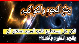 يبتلع النجوم والكواكب، لكن هل يستطيع ثقبٌ أسود عملاق أن يلتهم الكون بأكمله؟