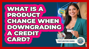 What Is A Product Change When Downgrading A Credit Card? - Points and Perks Channel