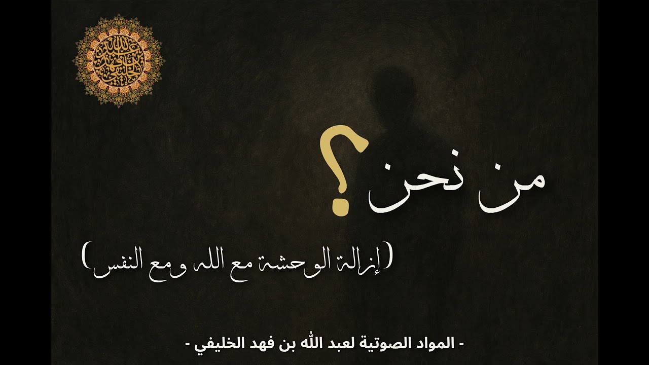 من نحن؟ (إزالة الوحشة مع الله ومع النفس) - للشيخ أبي جعفر الخليفي