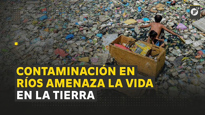 Contaminación en ríos amenaza la vida en la tierra