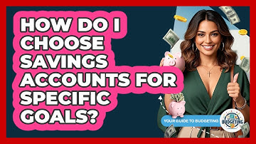 How Do I Choose Savings Accounts For Specific Goals? - Your Guide to Budgeting