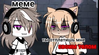 Meme•|Ты отплатишь мне своим телом|•{Kaemi}