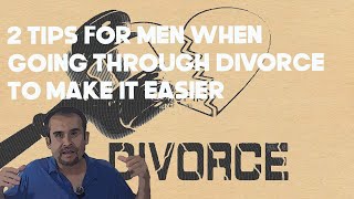 2 tips for men when going through divorce to make it easier