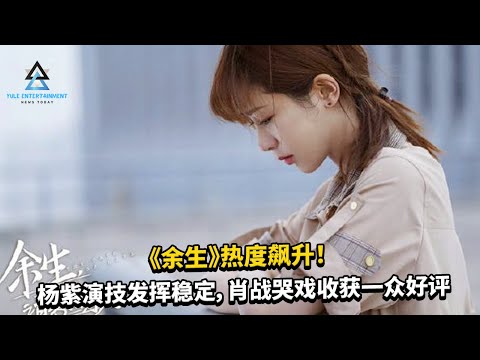 《余生》热度飙升！杨紫演技发挥稳定，肖战哭戏收获一众好评  #杨紫 #赵丽颖