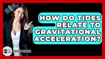 How Do Tides Relate To Gravitational Acceleration? - Physics Frontier