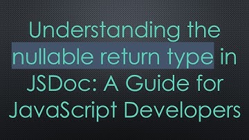 Understanding the nullable return type in JSDoc: A Guide for JavaScript Developers