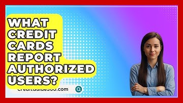 What Credit Cards Report Authorized Users? - CreditGuide360.com