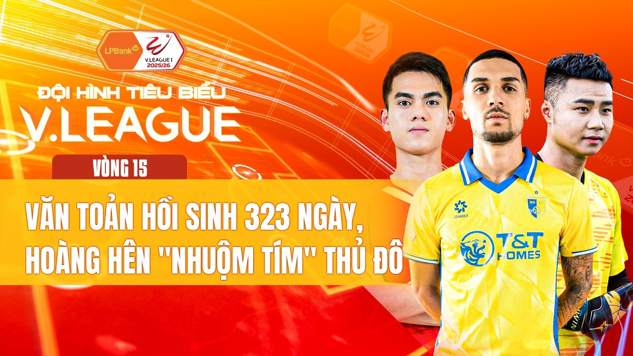 ĐỘI HÌNH TIÊU BIỂU VÒNG 15 | VĂN TOẢN HỒI SINH 323 NGÀY, HOÀNG HÊN 