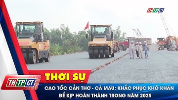 Cao tốc Cần Thơ - Cà Mau: Khắc phục khó khăn để kịp hoàn thành trong năm 2025| Cần Thơ TV