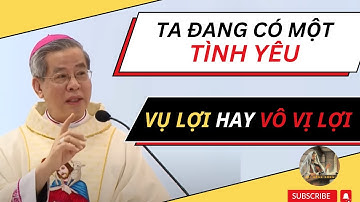 TA ĐANG CÓ 1 TÌNH YÊU VỤ LỢI HAY VÔ VỊ LỢI- ĐỨC TỔNG GIÁM MỤC NGUYỄN NĂNG | Lời Hằng Sống