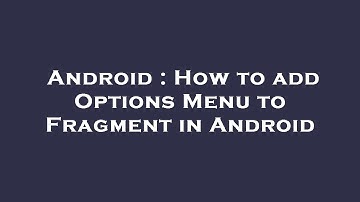 Android : How to add Options Menu to Fragment in Android