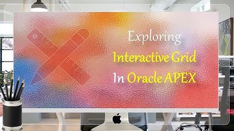 Exploring Interactive Grid in Oracle APEX - Part 6
