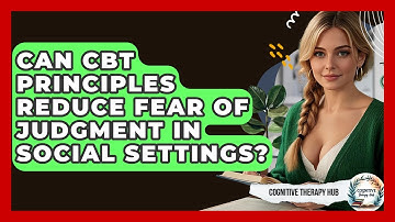 Can CBT Principles Reduce Fear Of Judgment In Social Settings? - Cognitive Therapy Hub