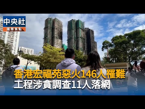 香港宏福苑惡火罹難者增至146人  工程涉貪調查11人落網