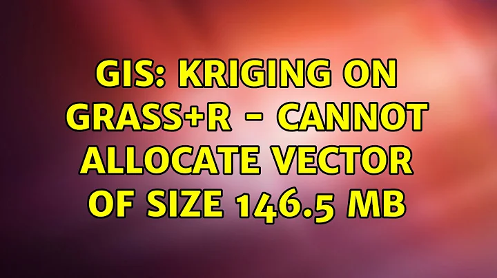 GIS: Kriging on GRASS+R - cannot allocate vector of size 146.5 Mb