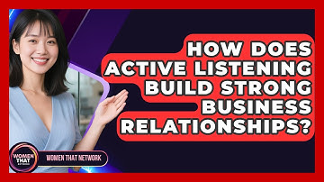 How Does Active Listening Build Strong Business Relationships? - Women That Network