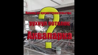 Почему во время строительства Аквапарка рухнул потолок?