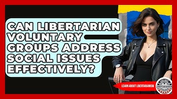 Can Libertarian Voluntary Groups Address Social Issues Effectively? - Learn About Libertarianism