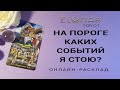 НА ПОРОГЕ КАКИХ СОБЫТИЙ Я СТОЮ? Расклад Таро, Гадание Онлайн