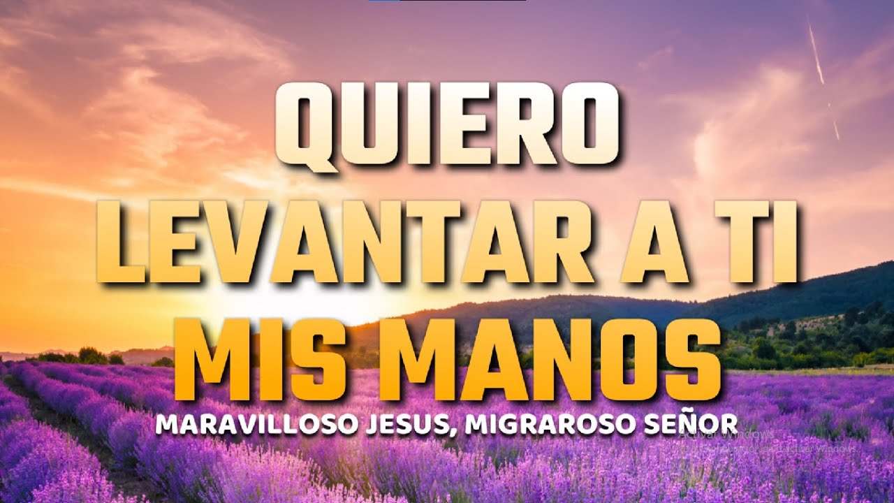 Letra Quiero Levantar A Ti Mis Manos www.youtube.com