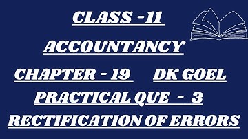 CLASS - 11 | ACCOUNTANCY | CHAPTER - 19 | PRACTICAL QUE - 3 | RECTIFICATION OF ERRORS  | DK GOEL