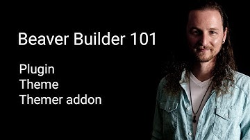 Beaver Builder 101 - Overview of Plugin, Theme, and Themer Addon