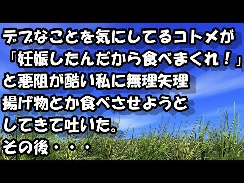 デブなことを気にしてるコトメが「妊娠したんだから食べまくれ！」と悪阻が酷い私に無理矢理揚げ物とか食べさせようとしてきて吐いた。